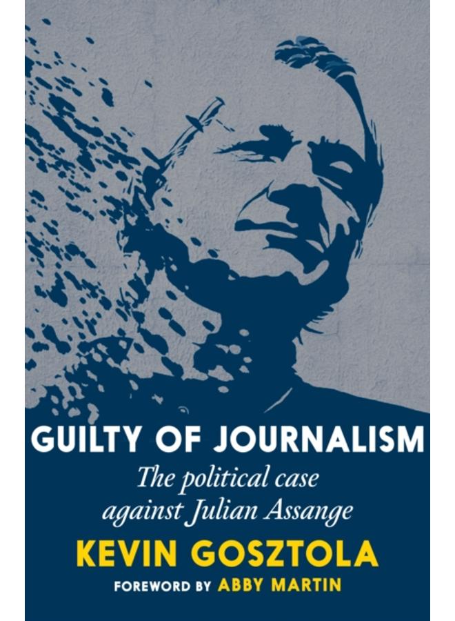 Guilty Of Journalism : The Political Prosecution of Julian Assange 