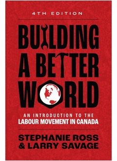 Building a Better World, 4th Edition: An Introduction to the Labour Movement in Canada 