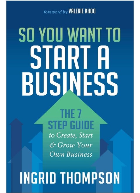 So You Want to Start a Business: The 7 Step Guide to Create, Start and Grow Your Own Business