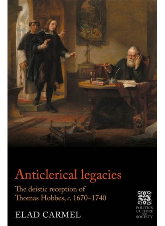 Anticlerical Legacies The Deistic Reception of Thomas Hobbes c 1670 1740 - Hardback