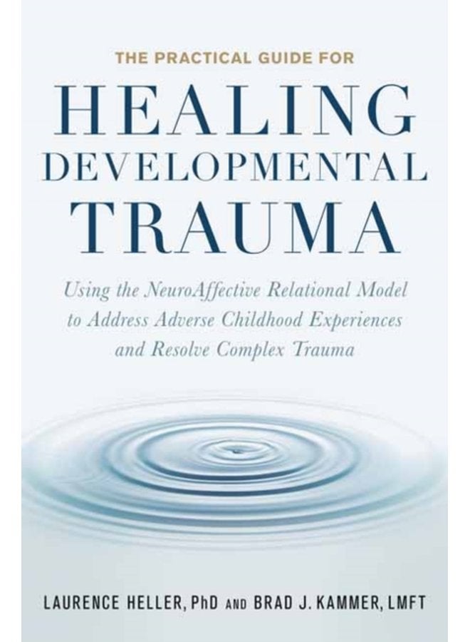 The Practical Guide for Healing Developmental Trauma Using the NeuroAffective Relational Model to Address Adverse Childhood Experiences and Resolve Complex Trauma - Paperback