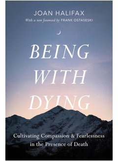 Being with Dying: Cultivating Compassion and Fearlessness in the Presence of Death 