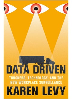 Data Driven: Truckers, Technology, and the New Workplace Surveillance 