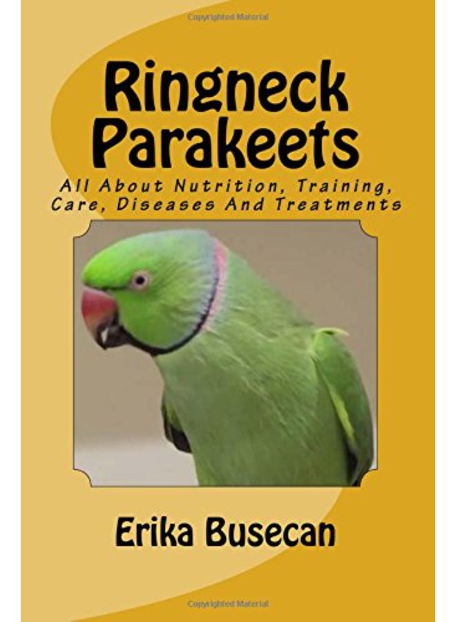 Ringneck Parakeets: All About Nutrition, Training, Care, Diseases And Treatments