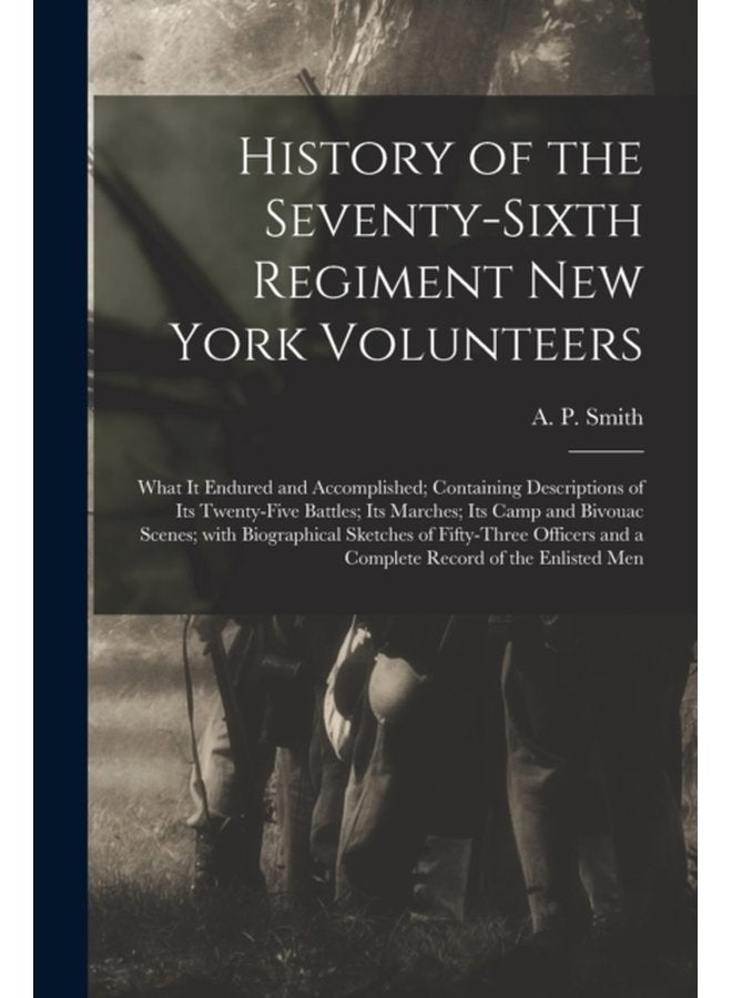 History of the Seventy sixth Regiment New York Volunteers What It Endured and Accomplished Containing Descriptions of Its Twenty five Battles Its Marches Its Camp and Bivouac Scenes With Biograph - Paperback