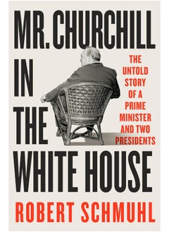 Mr. Churchill in the White House: The Untold Story of a Prime Minister and Two Presidents 