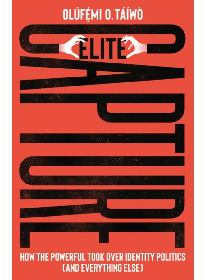 Elite Capture : How the Powerful Took Over Identity Politics (And Everything Else) 