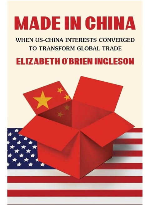 Made in China: When Us-China Interests Converged to Transform Glo