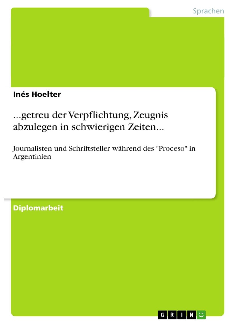...getreu der Verpflichtung, Zeugnis abzulegen in schwierigen Zeiten...: Journalisten und Schriftsteller während des "Proceso" in Argentinien 