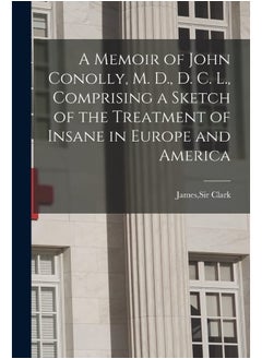 A Memoir of John Conolly, M. D., D. C. L., Comprising a Sketch of the Treatment of Insane in Europe and America