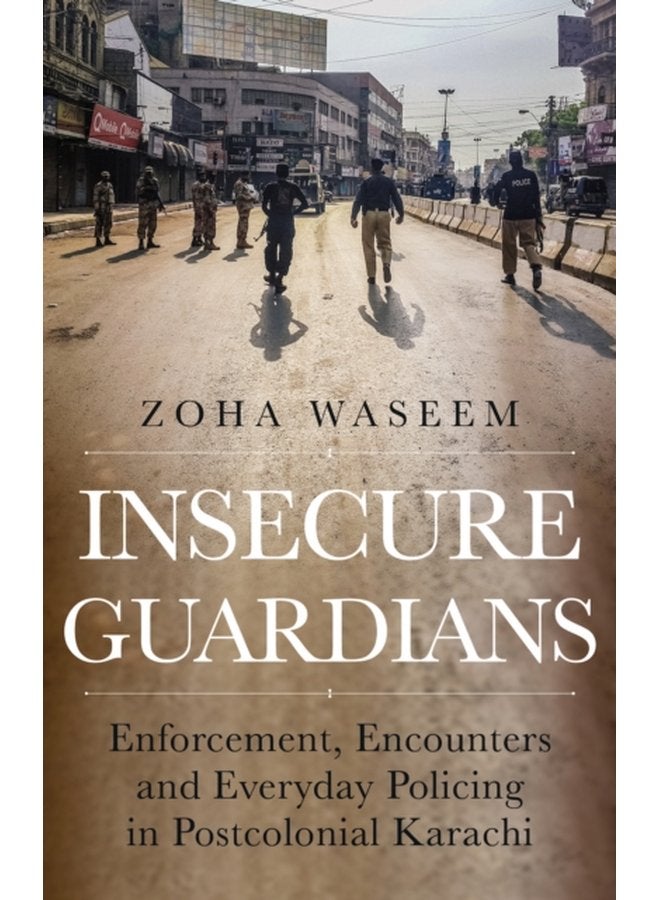 Insecure Guardians Enforcement Encounters and Everyday Policing in Postcolonial Karachi - Hardback