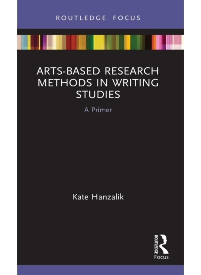 Arts-Based Research Methods in Writing Studies : A Primer 