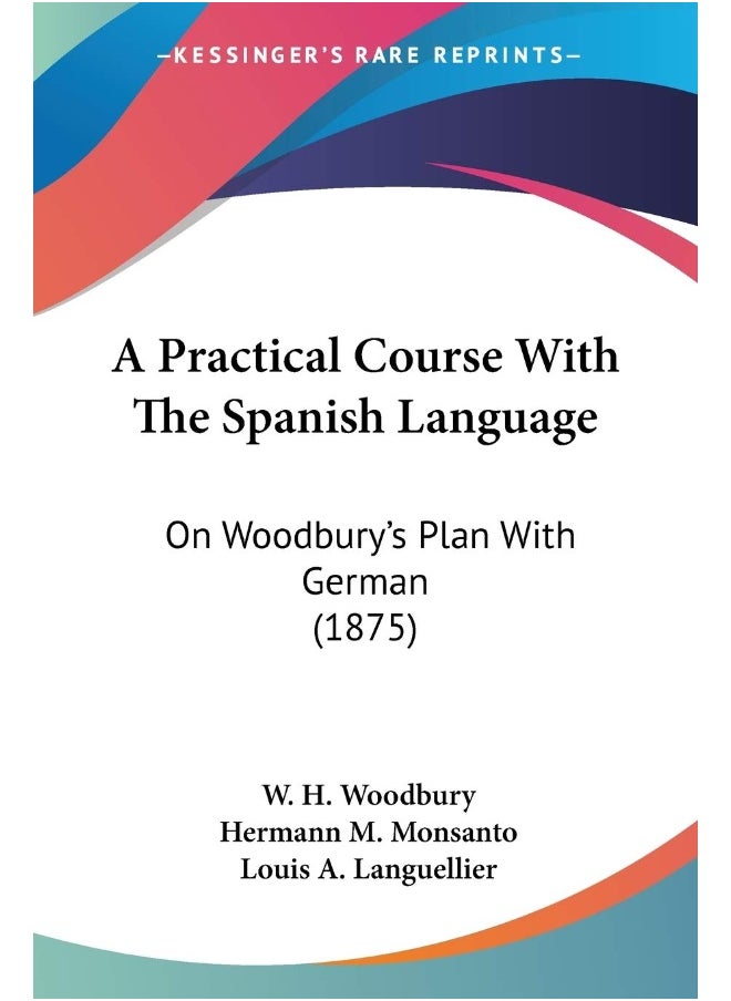 A Practical Course With The Spanish Language: On Woodbury's Plan With German (1875) 