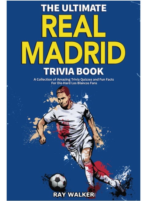 The Ultimate Real Madrid Trivia Book: A Collection of Amazing Trivia Quizzes and Fun Fac