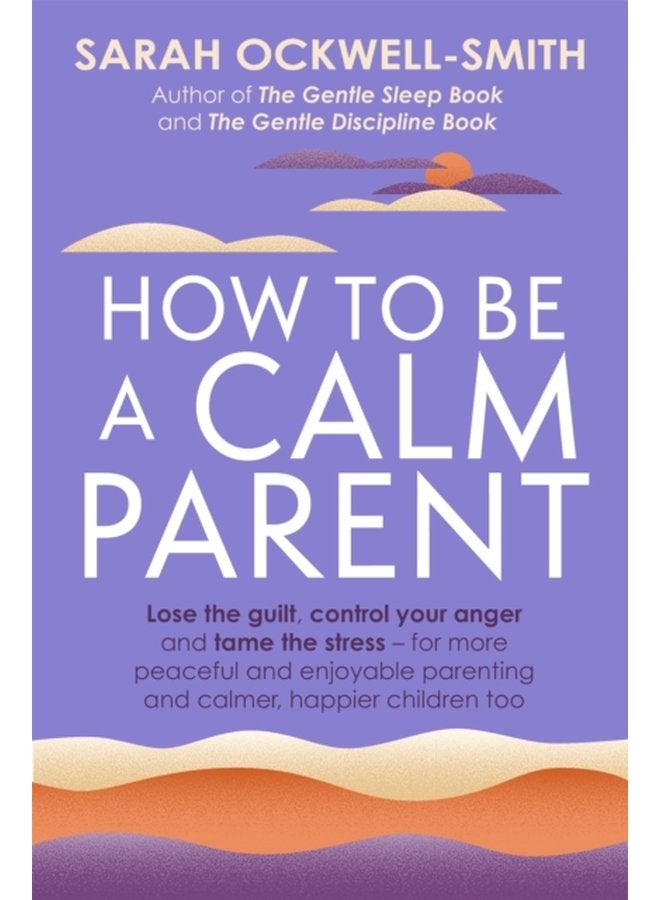 How to Be a Calm Parent Lose the guilt control your anger and tame the stress for more peaceful and enjoyable parenting and calmer happier children too - Paperback