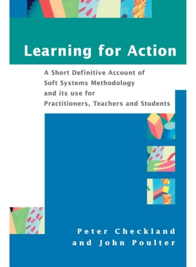 Learning For Action : A Short Definitive Account of Soft Systems Methodology, and its use for Practitioners, Teachers and Students 