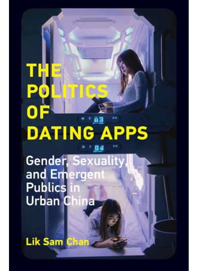 The Politics of Dating Apps : Gender, Sexuality, and Emergent Publics in Urban China 