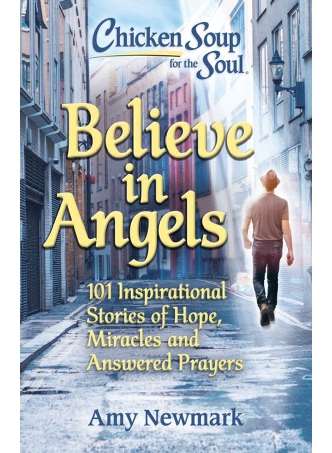 Chicken Soup for the Soul Believe in Angels 101 Inspirational Stories of Hope Miracles and Answered Prayers - Paperback