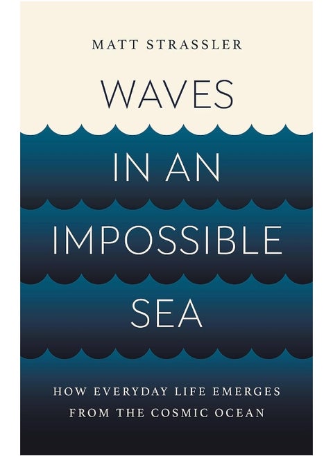 Waves in an Impossible Sea: How Everyday Life Emerges from the Cosmic Ocean