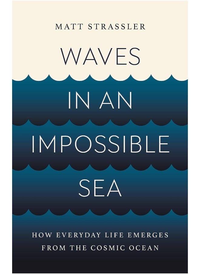 Waves in an Impossible Sea: How Everyday Life Emerges from the Cosmic Ocean
