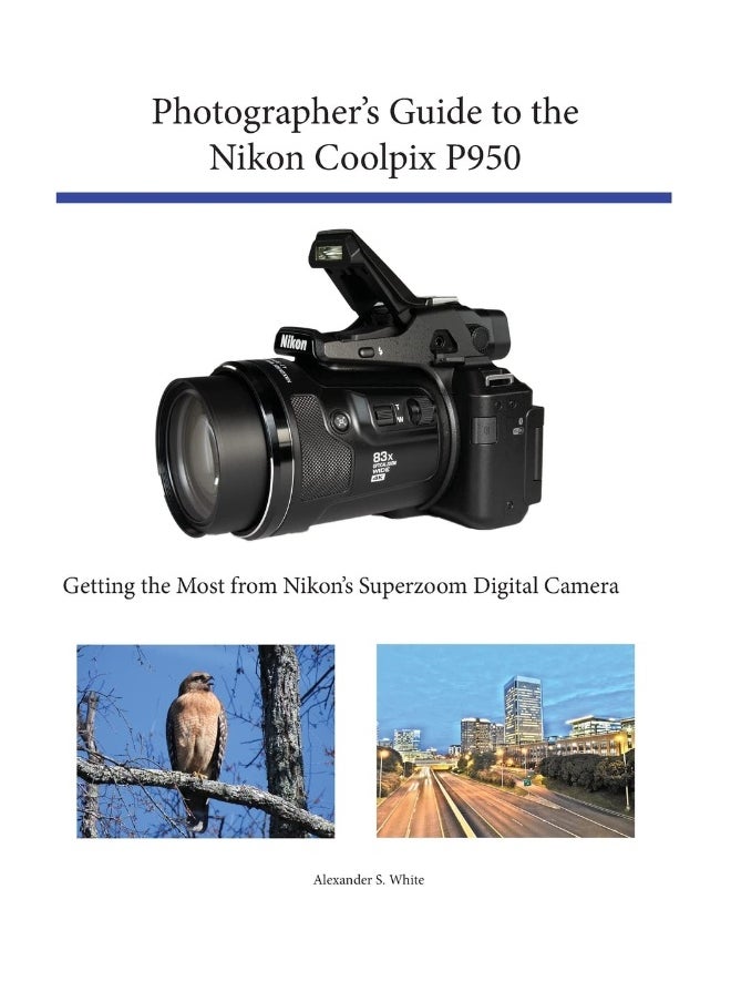 White Knight Press Photographer's Guide to the Nikon Coolpix P950: Getting the Most from Nikon's Superzoom Digital Camera 