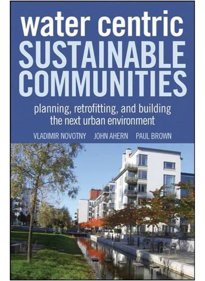 Water Centric Sustainable Communities: Planning, Retrofitting and Building the Next Urban Environment 