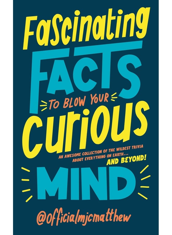 Fascinating Facts to Blow Your Curious Mind: An awesome collection of the wildest trivia about everything on Earth … and beyond!