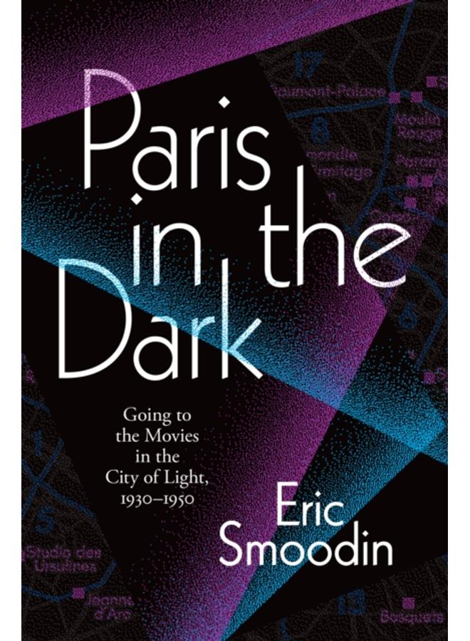 Paris in the Dark : Going to the Movies in the City of Light, 1930-1950 