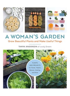 A Woman's Garden: Grow Beautiful Plants and Make Useful Things - Plants and Projects for Home, Health, Beauty, Healing, and More