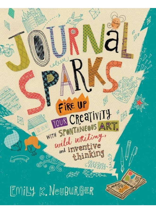 Journal Sparks : Fire Up Your Creativity with Spontaneous Art, Wild Writing, and Inventive Thinking 