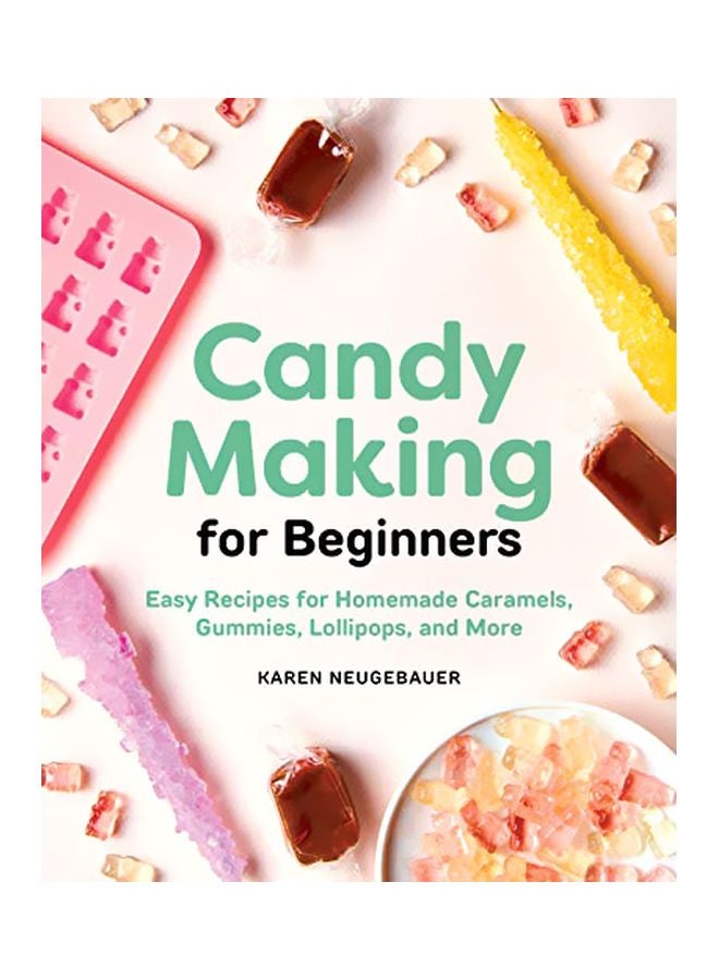 Candy Making For Beginners: Easy Recipes For Homemade Caramels Gummies Lollipops And More