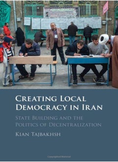 Creating Local Democracy In Iran: State Building And The Politics Of Decentralization