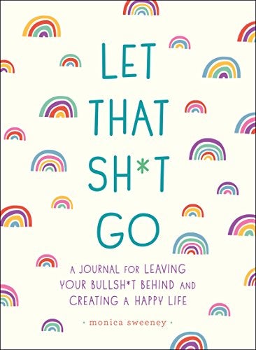 Let That Sht Go A Journal For Leaving Your Bullsht Behind And Creating A Happy Life 