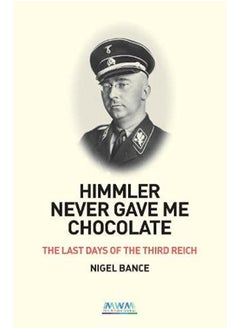 HIMMLER NEVER GAVE ME CHOCOLATE: THE LAST DAYS OF THE THIRD REICH