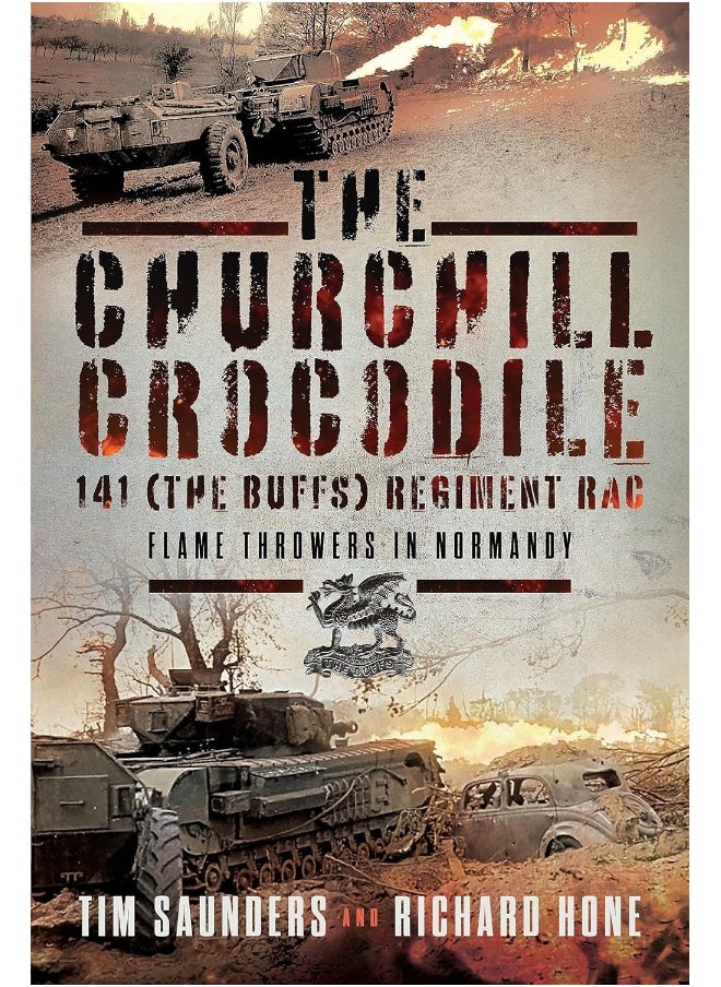 The Churchill Crocodile: 141 Regiment RAC (The Buffs): Flame Throwers in Normandy 