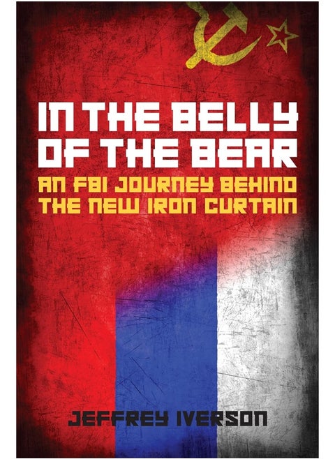 In the Belly of the Bear: An FBI Journey Behind the New Iron Curtain