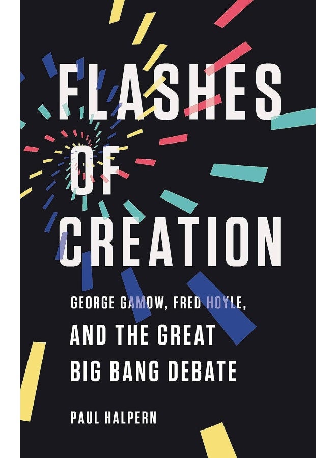 Flashes of Creation: George Gamow, Fred Hoyle, and the Great Big Bang Debate 