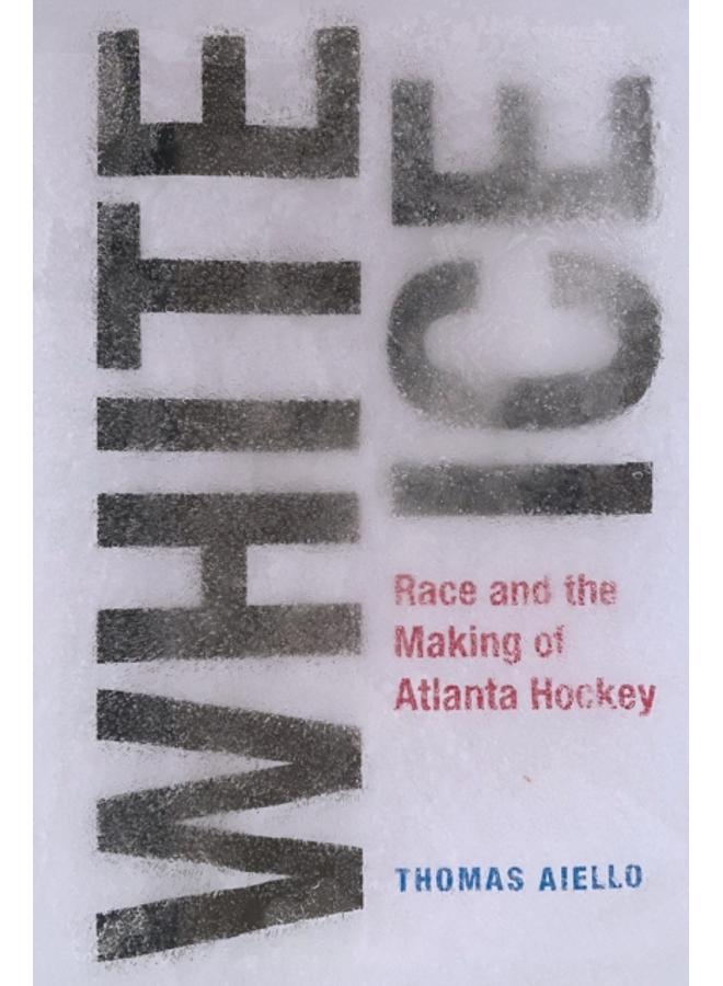 White Ice : Race and the Making of Atlanta Hockey 