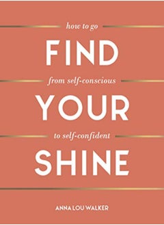 Find Your Shine How To Go From Selfconscious To Selfconfident by Walker, Anna - Oakley, Daisy Hardcover 