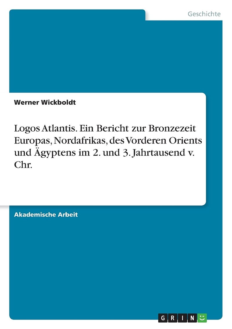 Logos Atlantis. Ein Bericht zur Bronzezeit Europas, Nordafrikas, des Vorderen Orients und Ägyptens im 2. und 3. Jahrtausend v. Chr. 