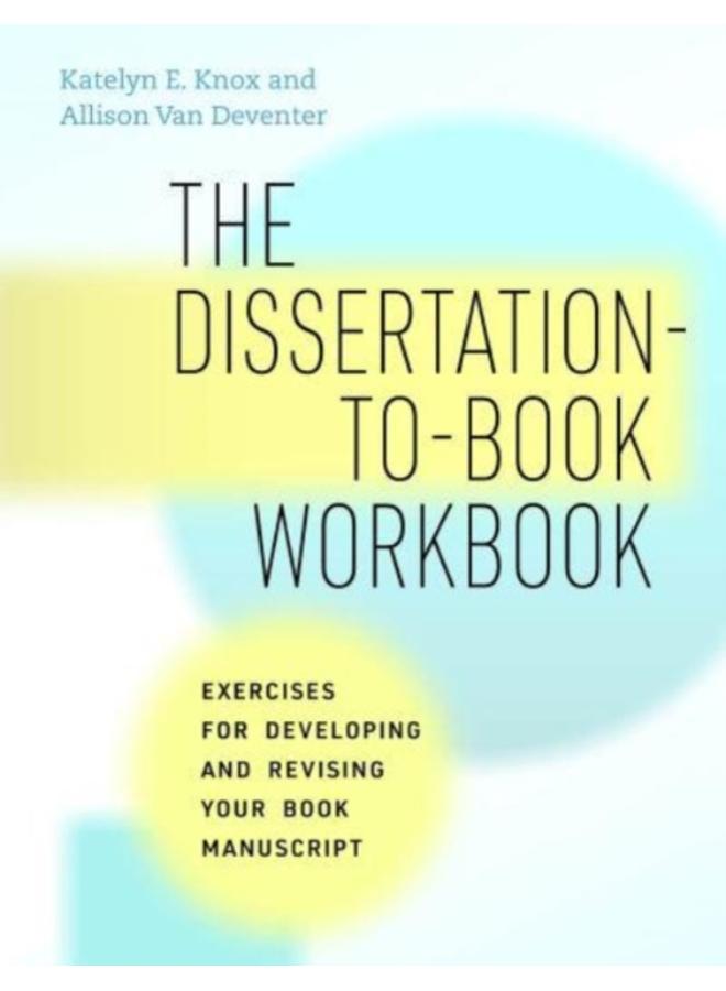 The Dissertation-to-Book Workbook : Exercises for Developing and Revising Your Book Manuscript 