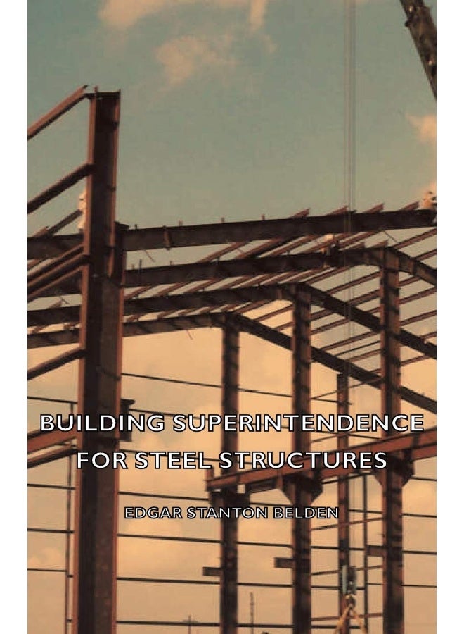 Building Superintendence for Steel Structures; A Practical Work on the Duties of a Building Superintendent for Steel-Frame Buildings 