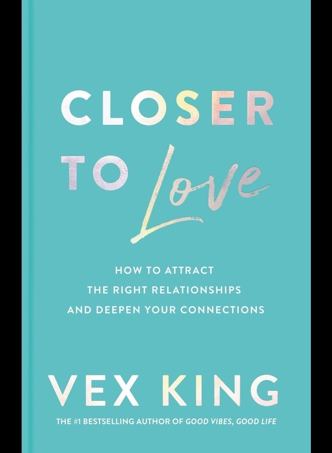 Closer to Love How to Attract the Right Relationships and Deepen Your Connections
