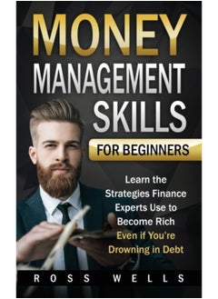 Money Management Skills For Beginners : Learn The Strategies Finance Experts Use To Become Rich - Even If You'Re Drowning In Debt - Paperback