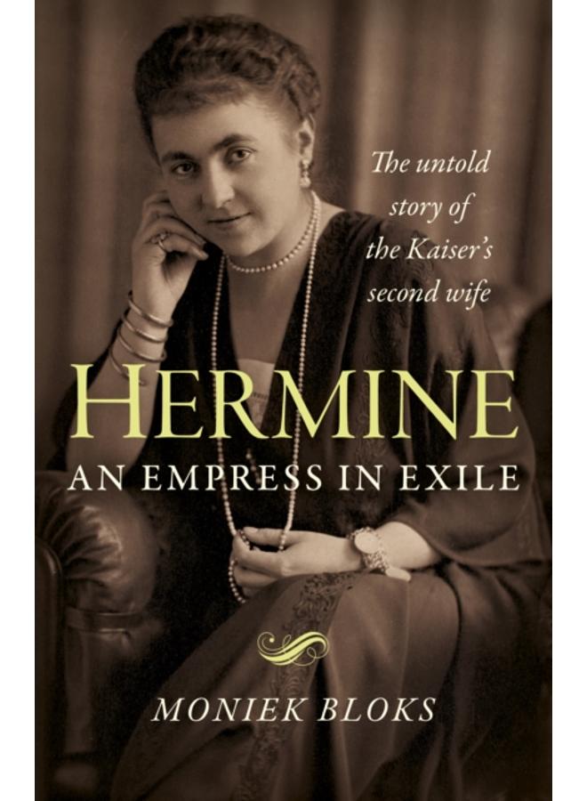 Hermine: an Empress in Exile : The untold story of the Kaiser's second wife 