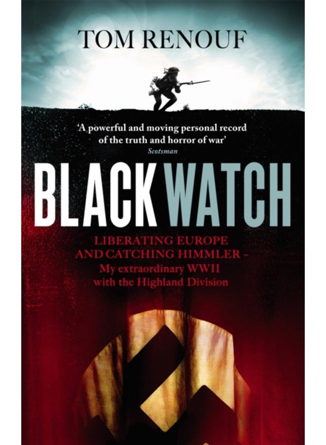 Black Watch : Liberating Europe and catching Himmler - my extraordinary WW2 with the Highland Division 