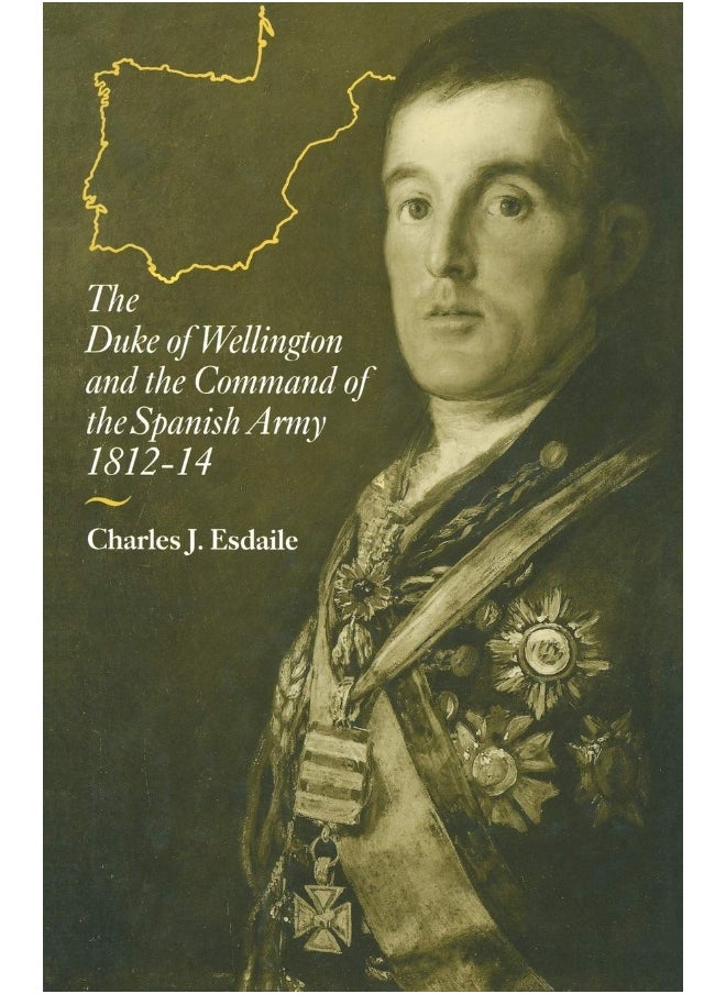 The Duke of Wellington and the Command of the Spanish Army, 1812-14 