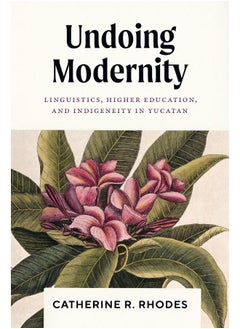 Undoing Modernity: Linguistics, Higher Education, and Indigeneity in Yucatan 