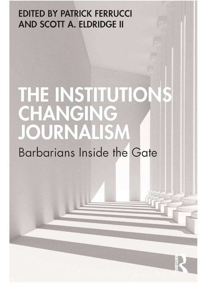 The Institutions Changing Journalism: Barbarians Inside the Gate 