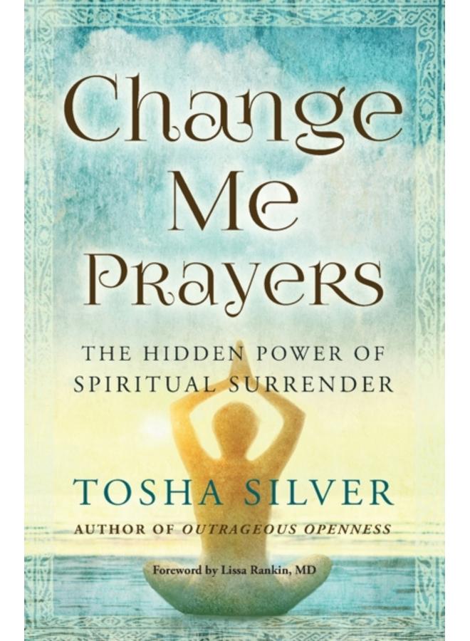 Change Me Prayers : The Hidden Power of Spiritual Surrender 